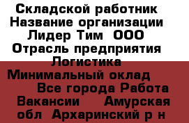 Складской работник › Название организации ­ Лидер Тим, ООО › Отрасль предприятия ­ Логистика › Минимальный оклад ­ 15 000 - Все города Работа » Вакансии   . Амурская обл.,Архаринский р-н